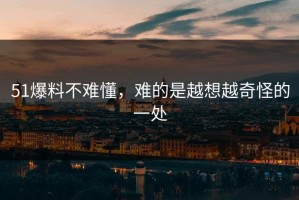 51爆料不难懂，难的是越想越奇怪的一处