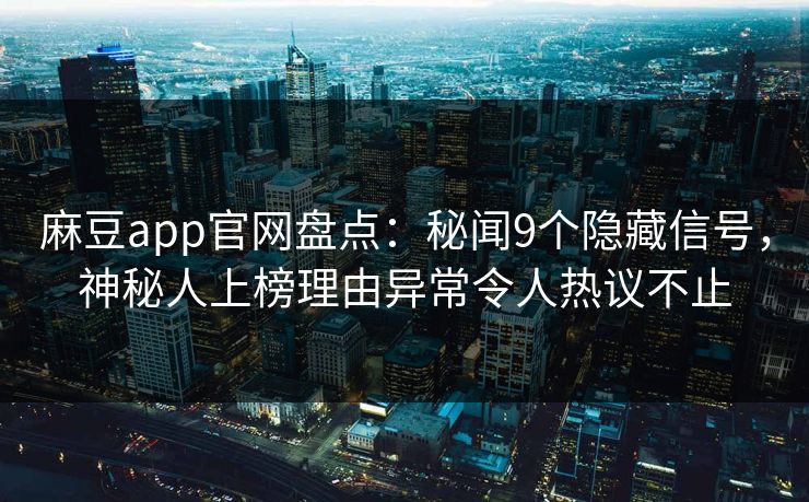 麻豆app官网盘点：秘闻9个隐藏信号，神秘人上榜理由异常令人热议不止