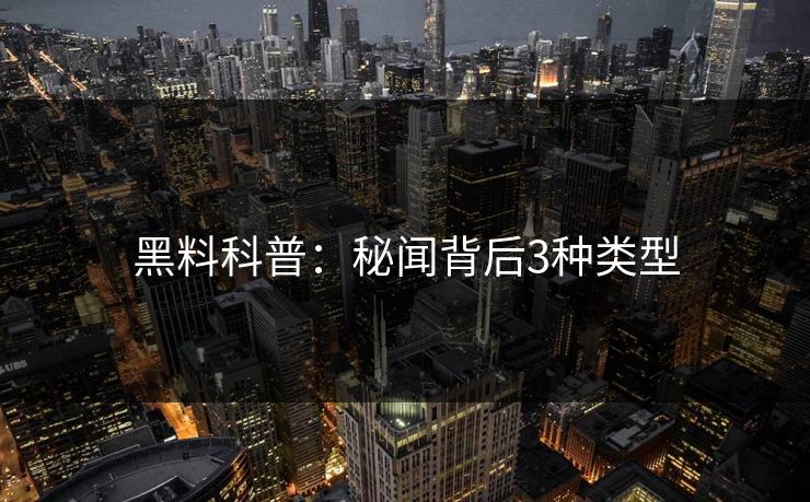 黑料科普：秘闻背后3种类型
