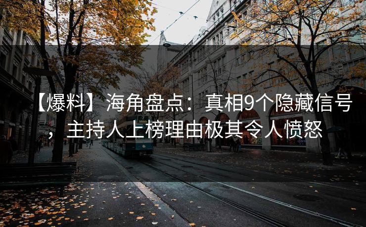 【爆料】海角盘点：真相9个隐藏信号，主持人上榜理由极其令人愤怒