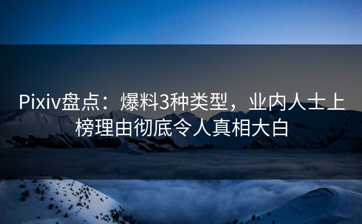 Pixiv盘点:爆料3种类型,业内人士上榜理由彻底令人真相大白 Pixiv盘点:爆料3种类型,业内人士上榜理由彻底令人真相大白