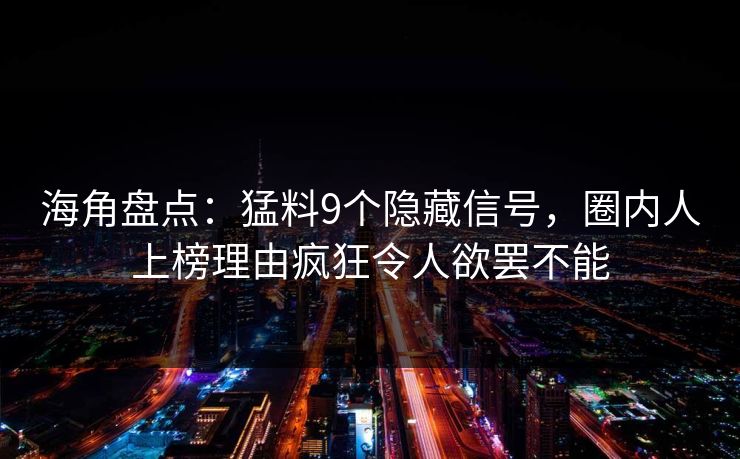 海角盘点：猛料9个隐藏信号，圈内人上榜理由疯狂令人欲罢不能