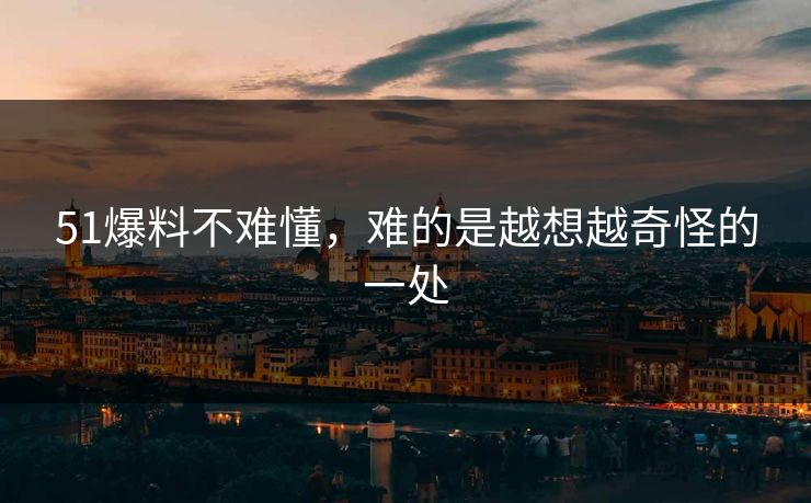 51爆料不难懂，难的是越想越奇怪的一处
