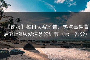 【速报】每日大赛科普：热点事件背后7个你从没注意的细节（第一部分）
