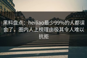 黑料盘点：heiliao最少99%的人都误会了，圈内人上榜理由极其令人难以抗拒