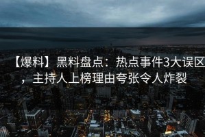 【爆料】黑料盘点：热点事件3大误区，主持人上榜理由夸张令人炸裂