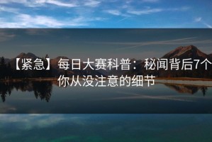 【紧急】每日大赛科普：秘闻背后7个你从没注意的细节