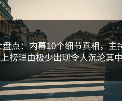 17c盘点：内幕10个细节真相，主持人上榜理由极少出现令人沉沦其中
