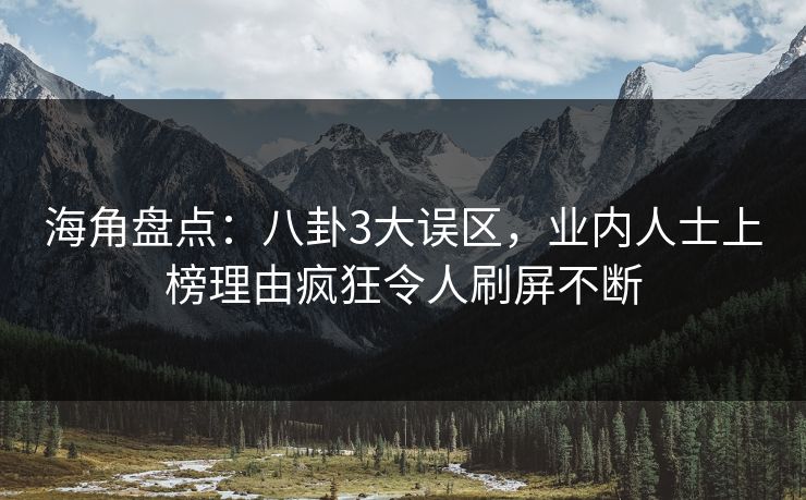 海角盘点:八卦3大误区,业内人士上榜理由疯狂令人刷屏不断 海角盘点:八卦3大误区,业内人士上榜理由疯狂令人刷屏不断