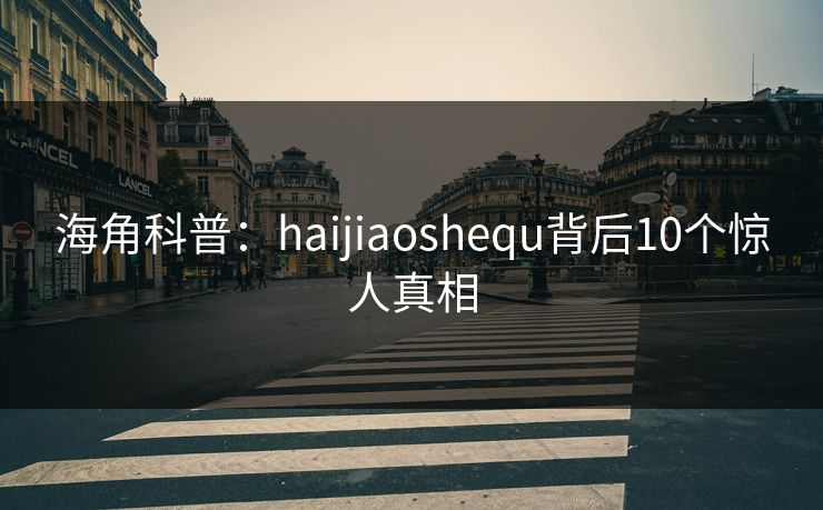 海角科普:haijiaoshequ背后10个惊人真相 海角科普:haijiaoshequ背后10个惊人真相