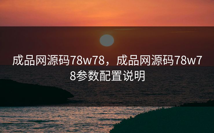 成品网源码78w78，成品网源码78w78参数配置说明