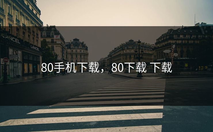 80手机下载，80下载 下载