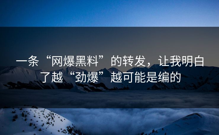 一条“网爆黑料”的转发,让我明白了越“劲爆”越可能是编的 一条“网爆黑料”的转发,让我明白了越“劲爆”越可能是编的